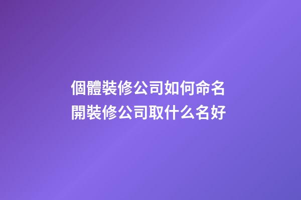 個體裝修公司如何命名 開裝修公司取什么名好-第1張-公司起名-玄機派